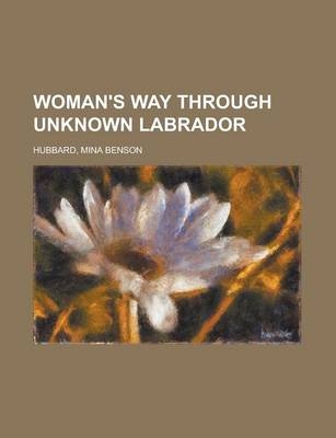 Woman's Way Through Unknown Labrador - Mina Benson Hubbard