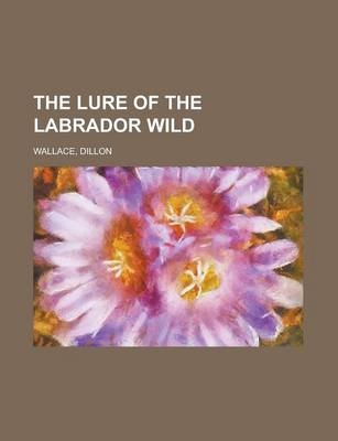 The Lure of the Labrador Wild - Dillon Wallace