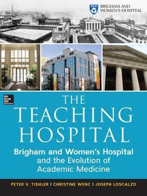 The Teaching Hospital: Brigham and Women's Hospital and the Evolution of Academic Medicine - Peter Tishler, Christine Wenc, Joseph Loscalzo