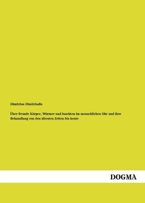 Ãber fremde KÃ¶rper, WÃ¼rmer und Insekten im menschlichen Ohr und ihre Behandlung von den Ã¤ltesten Zeiten bis heute - Dimitrios Dimitriadis