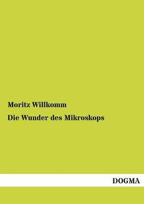 Die Wunder des Mikroskops - Moritz Willkomm