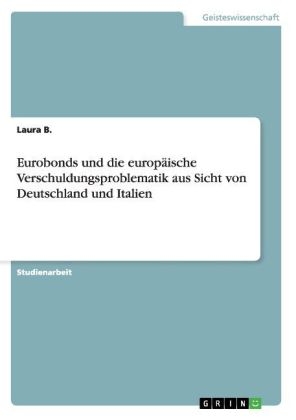 Eurobonds und die europÃ¤ische Verschuldungsproblematik aus Sicht von Deutschland und Italien - Laura B.