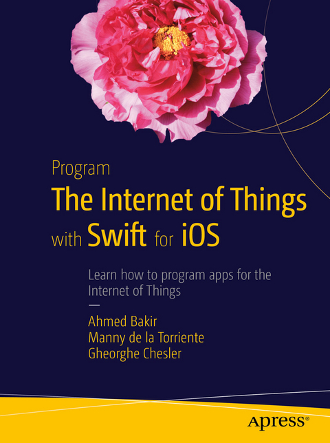 Program the Internet of Things with Swift for iOS - Ahmed Bakir, Manny de la Torriente, Gheorghe Chesler