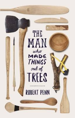 Man Who Made Things Out of Trees -  Robert Penn