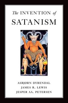 Invention of Satanism -  Asbjorn Dyrendal,  James R. Lewis,  Jesper Aa. Petersen