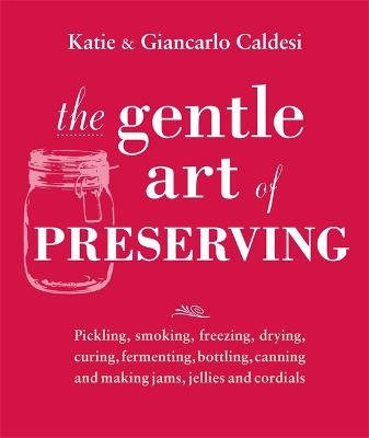 The Gentle Art of Preserving - Katie Caldesi, Giancarlo Caldesi, Katie Caldesi &amp Caldesi;  Giancarlo