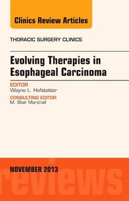 Evolving Therapies in Esophageal Carcinoma, An Issue of Thoracic Surgery Clinics - Wayne Hofstetter