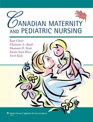 Canadian Maternity and Pediatric Nursing - Jean Chow, Christine A Ateah, Shannon D. Scott, Susan Scott Ricci, Terri Kyle