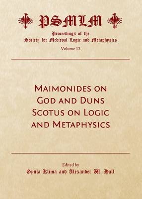 Maimonides on God and Duns Scotus on Logic and Metaphysics (Volume 12 - 