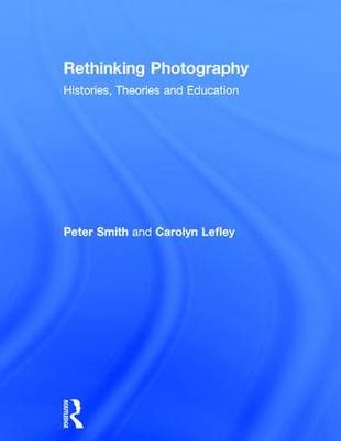 Rethinking Photography -  Carolyn Lefley,  Peter Smith