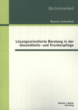 Lösungsorientierte Beratung in der Gesundheits- und Krankenpflege - Romana Jurkowitsch