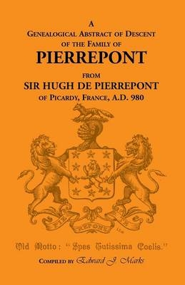 A Genealogical Abstract of Descent of the Family of Pierrepont - Edward J Marks