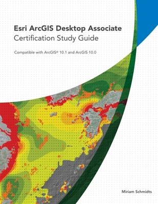 Esri ArcGIS Desktop Associate Certification Study Guide - Miriam Schmidts