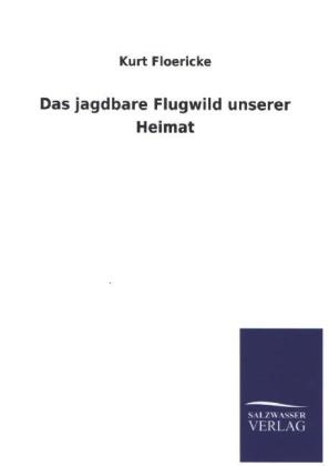 Das jagdbare Flugwild unserer Heimat - Kurt Floericke