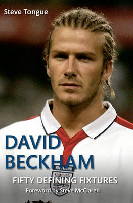 David Beckham Fifty Defining Fixtures -  Steve Tongue