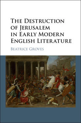 Destruction of Jerusalem in Early Modern English Literature -  Beatrice Groves