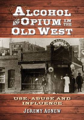 Alcohol and Opium in the Old West - Jeremy Agnew