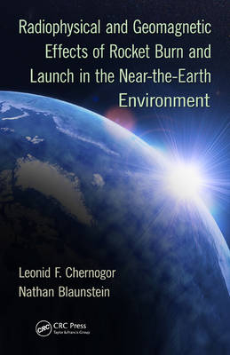 Radiophysical and Geomagnetic Effects of Rocket Burn and Launch in the Near-the-Earth Environment - Leonid F. Chernogor, Nathan Blaunstein