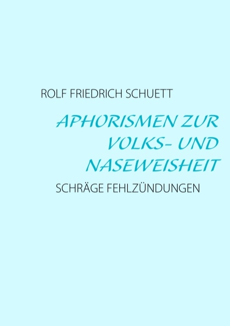 Aphorismen zur Volks- und Naseweisheit - Rolf Friedrich Schuett