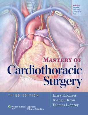 Mastery of Cardiothoracic Surgery - Larry Kaiser, Irving L. Kron, Thomas L. Spray