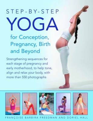 Step-by-step Yoga for Conception, Pregnancy, Birth and Beyond - Francoise &amp Freedman; Doriel Hall