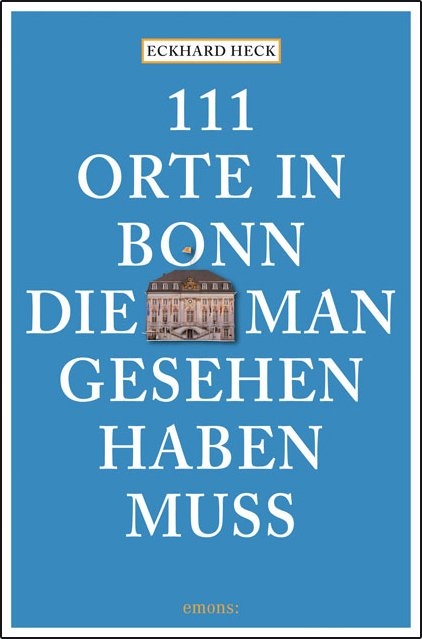 111 Orte in Bonn, die man gesehen haben muss - Eckhard Heck