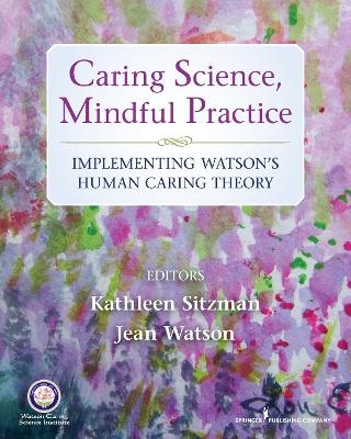 Caring Science, Mindful Practice - Kathleen Sitzman, Jean Watson