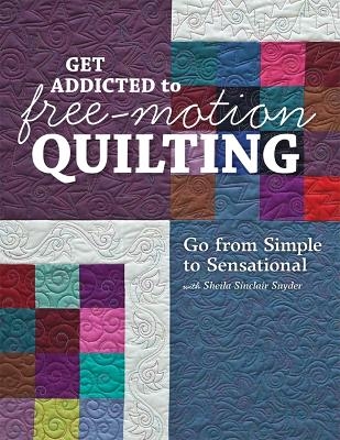 Get Addicted To Free Motion Quilting - Sheila Sinclair Snyder