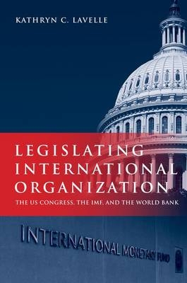 Legislating International Organization -  Kathryn C. Lavelle