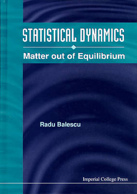 Statistical Dynamics: Matter Out Of Equilibrium - Radu Balescu