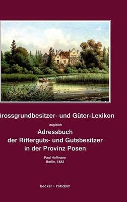 Grossgrundbesitzer- und Güter-Lexikon zugleich Adressbuch der Ritterguts- und Gutsbesitzer in der Provinz Posen - 