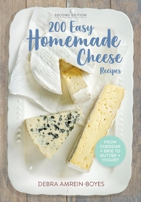 200 Easy Homemade Cheese Recipes: From Cheddar and Brie to Butter and Yogurt - Debra Amrein-Boyes