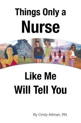 Things Only a Nurse Like Me Will Tell You - Cindy Altman