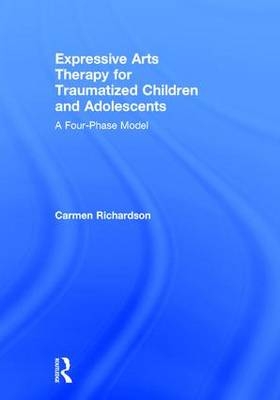 Expressive Arts Therapy for Traumatized Children and Adolescents -  Carmen Richardson