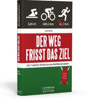 Der Weg frisst das Ziel - Die Triathlon-Erlebnisse des Weißen Kenianers - Andi Peichl