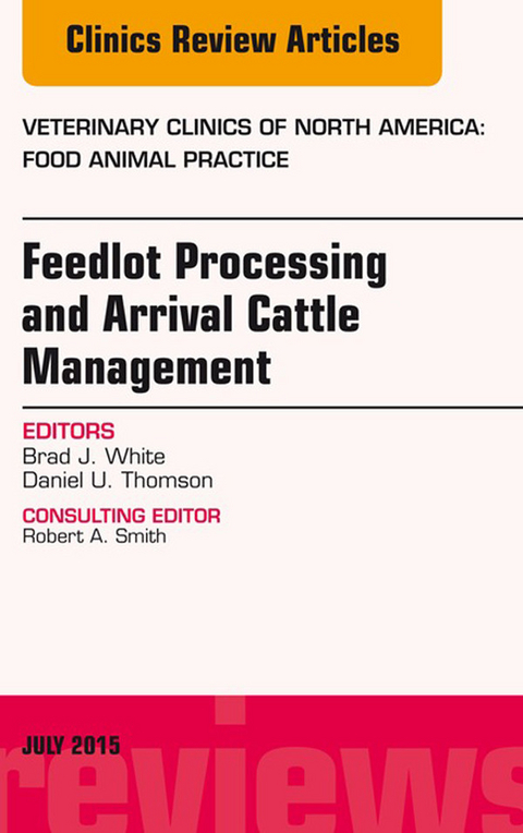 Feedlot Processing and Arrival Cattle Management, An Issue of Veterinary Clinics of North America: Food Animal Practice -  Brad J. White