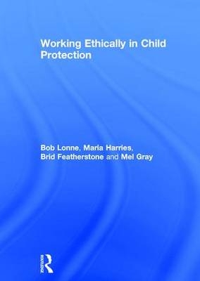 Working Ethically in Child Protection -  Brid Featherstone,  Mel Gray,  Maria Harries,  Bob Lonne