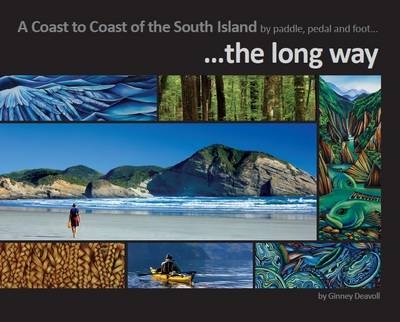 A Coast to Coast of the South Island by Paddle, Pedal and Foot... - Ginney Deavoll