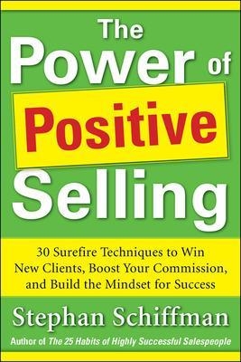 Power of Positive Selling: 30 Surefire Techniques to Win New Clients, Boost Your Commission, and Build the Mindset for Success (PB) - Stephan Schiffman