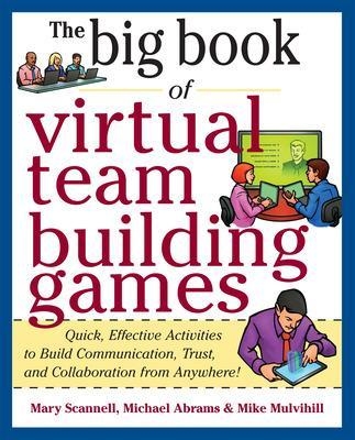 Big Book of Virtual Teambuilding Games: Quick, Effective Activities to Build Communication, Trust and Collaboration from Anywhere! - Mary Scannell, Michael Abrams, Mike Mulvihill