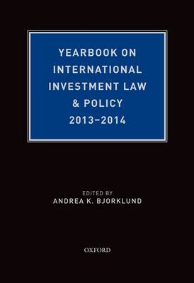 Yearbook on International Investment Law & Policy, 2013-2014 -  Andrea K. Bjorklund