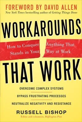 Workarounds That Work: How to Conquer Anything That Stands in Your Way at Work - Russell Bishop, David Allen