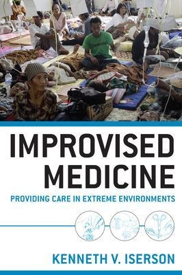 Improvised Medicine: Providing Care in Extreme Environments - Kenneth Iserson