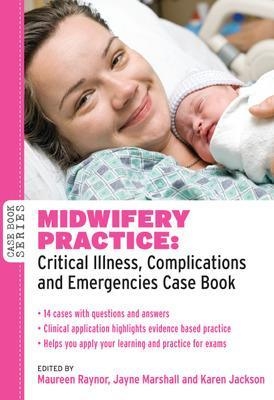 Midwifery Practice: Critical Illness, Complications and Emergencies Case Book - Maureen Raynor, Jayne Marshall, Karen Jackson