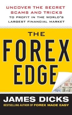 The Forex Edge:  Uncover the Secret Scams and Tricks to Profit in the World's Largest Financial Market - James Dicks