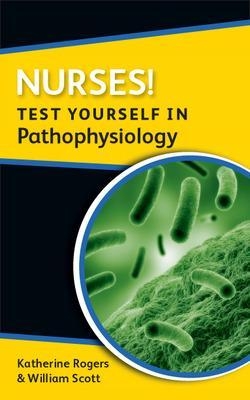 Nurses! Test yourself in Pathophysiology - Katherine Rogers, William Scott