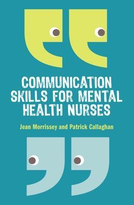 Communication Skills for Mental Health Nurses - Jean Morrissey, Patrick Callaghan