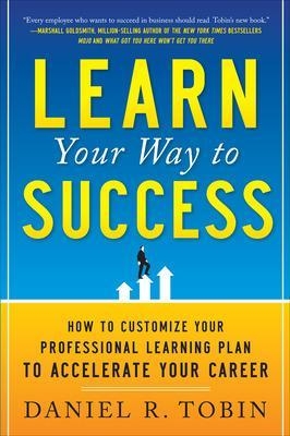 Learn Your Way to Success: How to Customize Your Professional Learning Plan to Accelerate Your Career - Daniel Tobin