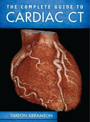 The Complete Guide to Cardiac CT - Simeon Abramson