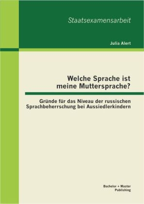 Welche Sprache ist meine Muttersprache? Gründe für das Niveau der russischen Sprachbeherrschung bei Aussiedlerkindern - Julia Alert